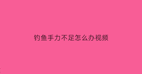 “钓鱼手力不足怎么办视频(钓鱼手怎么治)