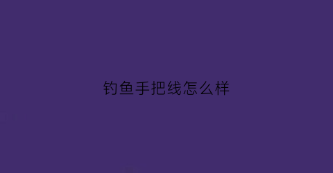 钓鱼手把线怎么样(钓鱼手把线怎么样好用吗)