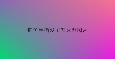 “钓鱼手指没了怎么办图片(钓鱼手指没了怎么办图片搞笑)