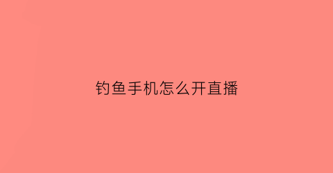 钓鱼手机怎么开直播(钓鱼手机怎么开直播赚钱)