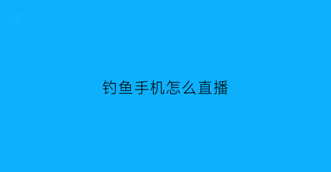 “钓鱼手机怎么直播(鱼饵手游直播用手机怎么播)