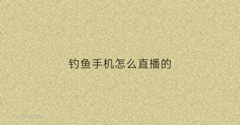 钓鱼手机怎么直播的(钓鱼直播app有哪些)