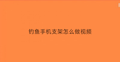 钓鱼手机支架怎么做视频(钓鱼支架的使用方法)