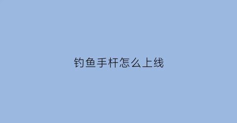 钓鱼手杆怎么上线