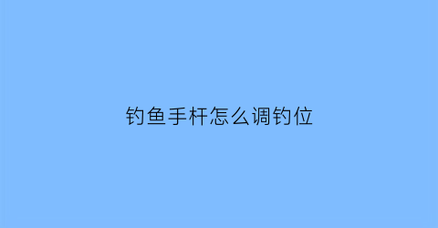 钓鱼手杆怎么调钓位(手竿怎么调漂视频教程)