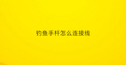 钓鱼手杆怎么连接线(手竿钓线如何连接)