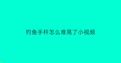 钓鱼手杆怎么难晃了小视频(手摇钓竿)