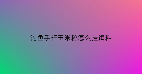 钓鱼手杆玉米粒怎么挂饵料