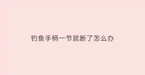 钓鱼手柄一节就断了怎么办(鱼竿手柄断裂修复视频)