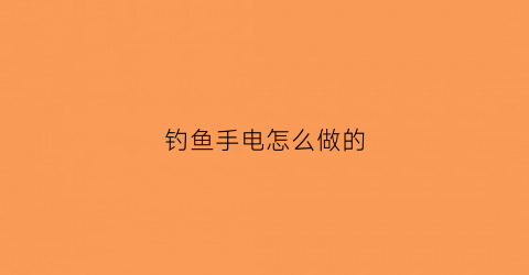 “钓鱼手电怎么做的(钓鱼手电怎么做的好看)