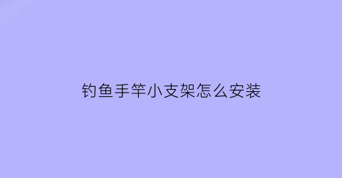 钓鱼手竿小支架怎么安装(钓鱼手竿小支架怎么安装的)