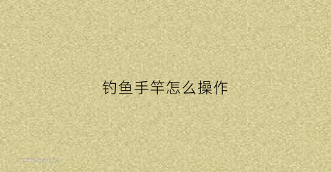 钓鱼手竿怎么操作(钓手竿技巧)
