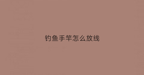 钓鱼手竿怎么放线(钓鱼手竿怎么绑鱼线)