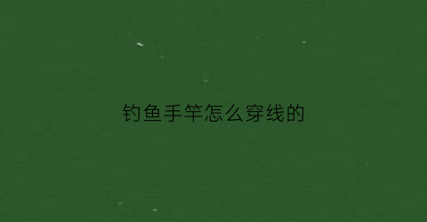钓鱼手竿怎么穿线的(手竿穿线方法)