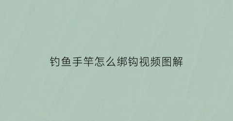 钓鱼手竿怎么绑钩视频图解(钓鱼手竿怎么绑钩视频图解)