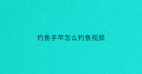钓鱼手竿怎么钓鱼视频(钓鱼手竿怎么钓鱼视频讲解)