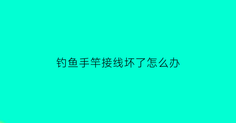 钓鱼手竿接线坏了怎么办