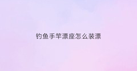 钓鱼手竿漂座怎么装漂