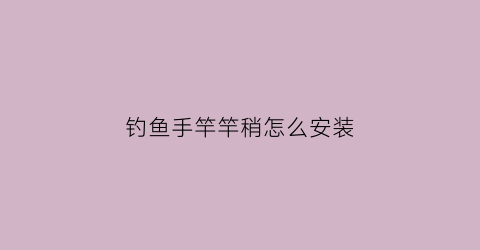 钓鱼手竿竿稍怎么安装