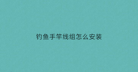 “钓鱼手竿线组怎么安装(钓鱼手竿怎么装线视频)