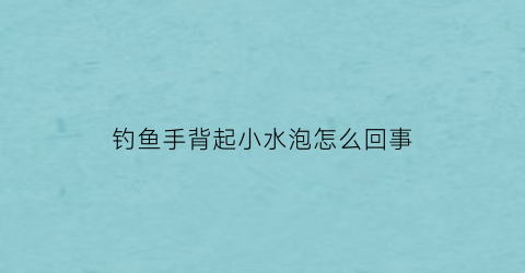 钓鱼手背起小水泡怎么回事(钓鱼后手上出现小水泡)
