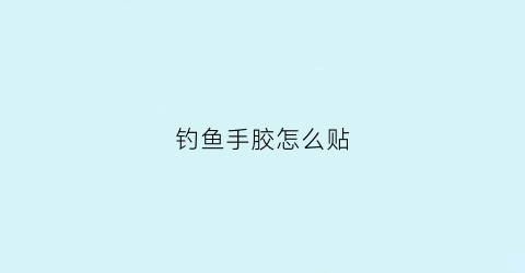 钓鱼手胶怎么贴(手胶怎么缠视频)