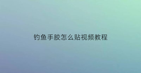 钓鱼手胶怎么贴视频教程(钓鱼用胶带)