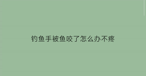 钓鱼手被鱼咬了怎么办不疼