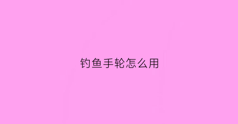 钓鱼手轮怎么用(手握轮钓鱼)