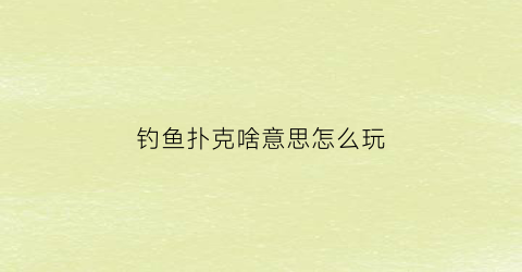 “钓鱼扑克啥意思怎么玩(钓鱼扑克型号大全图片)