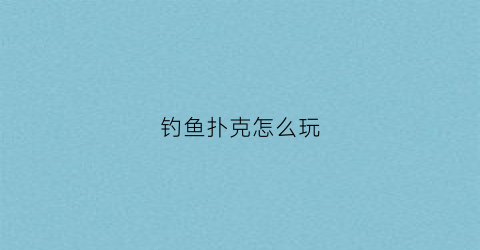 钓鱼扑克怎么玩(钓鱼扑克牌怎么玩)