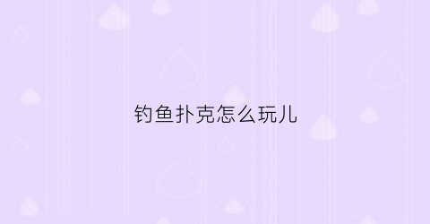 钓鱼扑克怎么玩儿(钓鱼扑克)