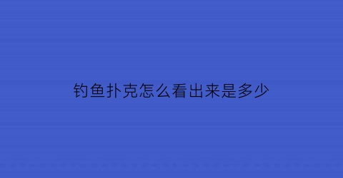 “钓鱼扑克怎么看出来是多少(钓鱼扑克牌背面怎么辨认)