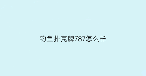 “钓鱼扑克牌787怎么样(钓鱼扑克牌8068)