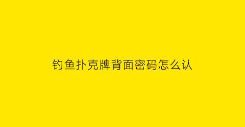 钓鱼扑克牌背面密码怎么认(钓鱼扑克背面认牌图解8067)