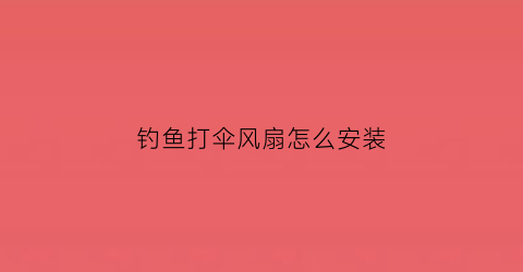 钓鱼打伞风扇怎么安装(钓伞风大怎么办)