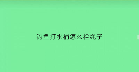 钓鱼打水桶怎么栓绳子