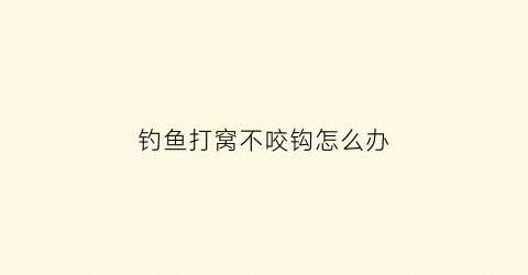 钓鱼打窝不咬钩怎么办(钓鱼打窝不咬钩怎么办呀)
