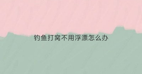 钓鱼打窝不用浮漂怎么办(钓鱼不用打窝可以吗)