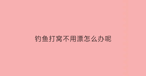 钓鱼打窝不用漂怎么办呢(钓鱼不打窝怎么钓)