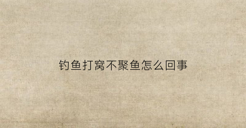 钓鱼打窝不聚鱼怎么回事(钓鱼打窝不聚鱼怎么回事呀)