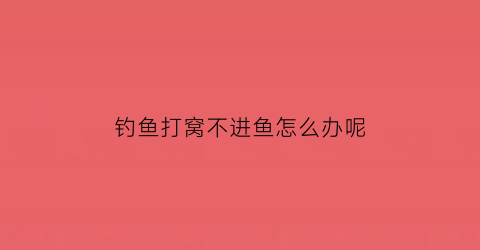 “钓鱼打窝不进鱼怎么办呢(打窝钓不到鱼)