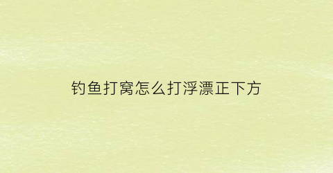 “钓鱼打窝怎么打浮漂正下方(打窝打到漂下还是漂的前面)