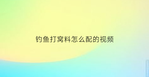 钓鱼打窝料怎么配的视频(简单而有效的钓鱼打窝料配方)