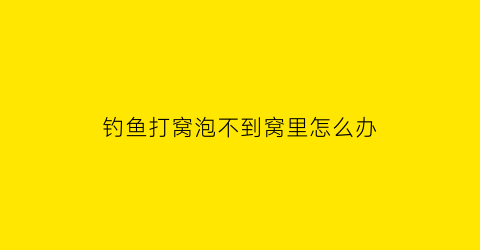 钓鱼打窝泡不到窝里怎么办