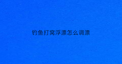 钓鱼打窝浮漂怎么调漂(钓鱼打窝子配方)
