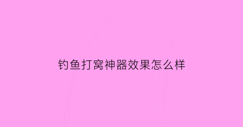 “钓鱼打窝神器效果怎么样(钓鱼打窝器的制作方法)