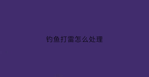 钓鱼打雷怎么处理(打雷钓不到鱼吗)