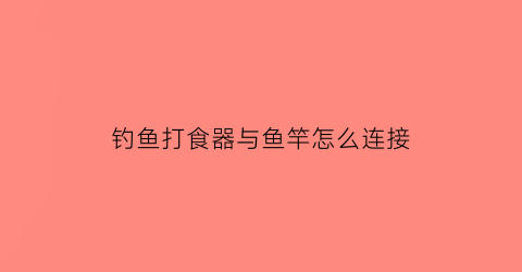 “钓鱼打食器与鱼竿怎么连接(钓鱼打料器)