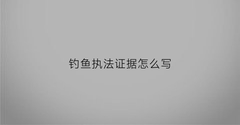 钓鱼执法证据怎么写(钓鱼执法的证据)